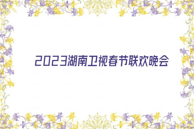 2023湖南卫视春节联欢晚会剧照