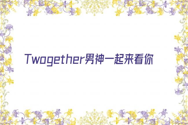 twogether:男神一起来看你剧照