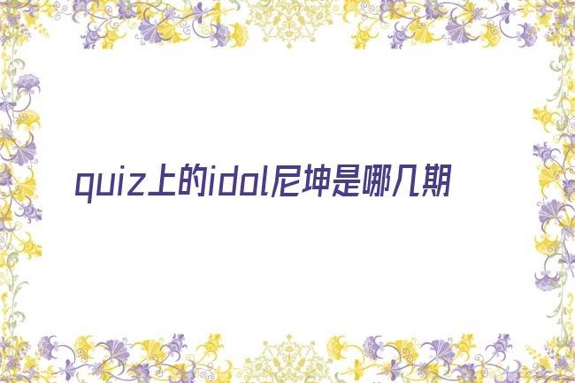 quiz上的idol尼坤是哪几期剧照