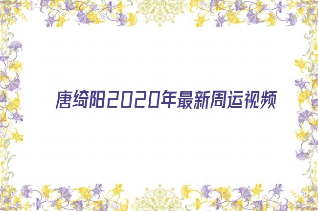 唐绮阳2020年最新周运视频剧照