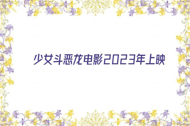 少女斗恶龙电影2023年上映剧照