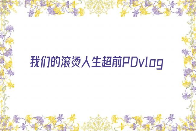 我们的滚烫人生超前pdvlog剧照