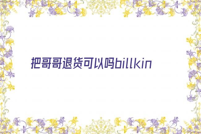 把哥哥退货可以吗billkin剧照