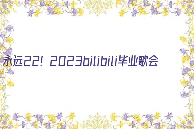 永远22！2023bilibili毕业歌会剧照