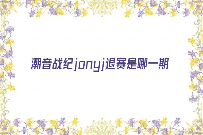 潮音战纪jonyj退赛是哪一期剧照