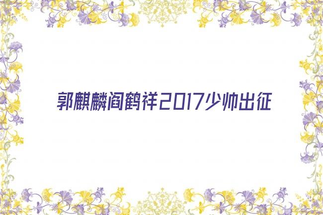 郭麒麟阎鹤祥2017少帅出征剧照